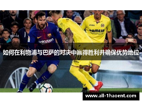如何在利物浦与巴萨的对决中赢得胜利并确保优势地位