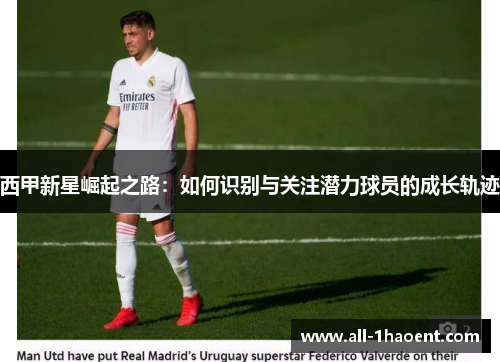 西甲新星崛起之路：如何识别与关注潜力球员的成长轨迹