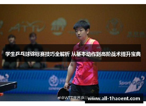 学生乒乓球锦标赛技巧全解析 从基本动作到高阶战术提升宝典