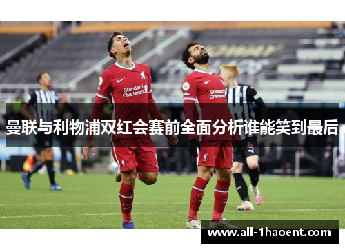 曼联与利物浦双红会赛前全面分析谁能笑到最后