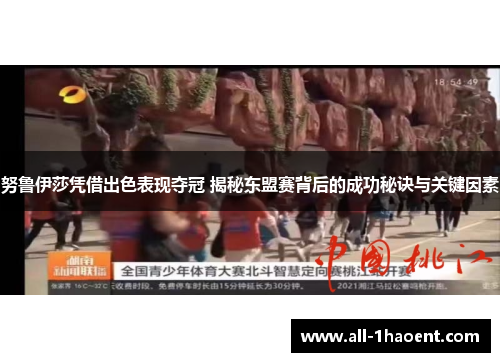 努鲁伊莎凭借出色表现夺冠 揭秘东盟赛背后的成功秘诀与关键因素