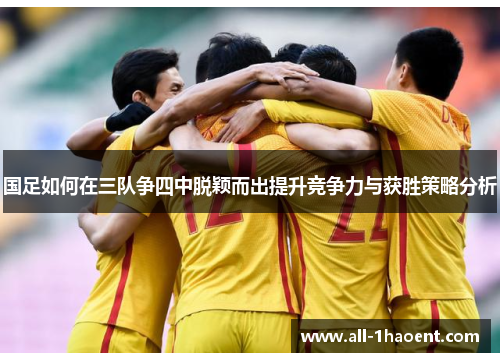 国足如何在三队争四中脱颖而出提升竞争力与获胜策略分析