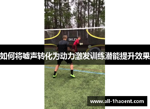 如何将嘘声转化为动力激发训练潜能提升效果