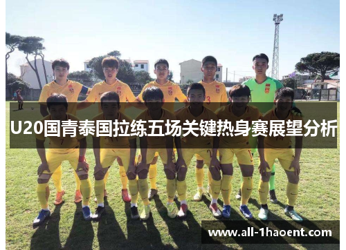 U20国青泰国拉练五场关键热身赛展望分析