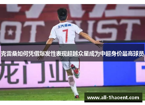 克雷桑如何凭借爆发性表现超越众星成为中超身价最高球员