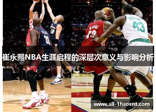 崔永熙NBA生涯启程的深层次意义与影响分析