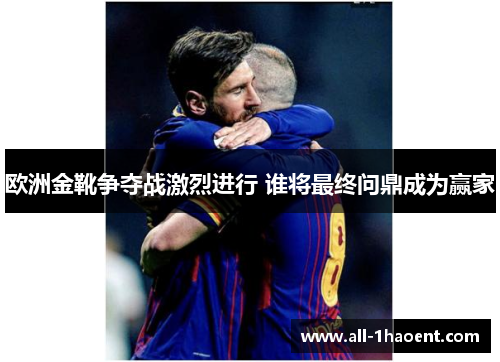 欧洲金靴争夺战激烈进行 谁将最终问鼎成为赢家