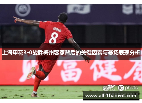 上海申花3-0战胜梅州客家背后的关键因素与赛场表现分析
