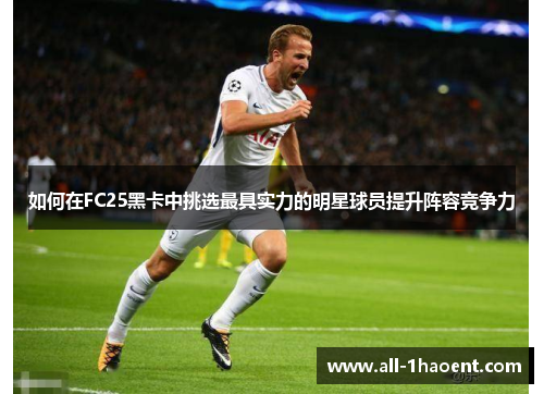 如何在FC25黑卡中挑选最具实力的明星球员提升阵容竞争力