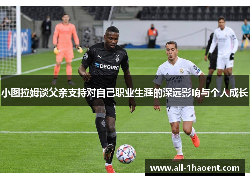 小图拉姆谈父亲支持对自己职业生涯的深远影响与个人成长