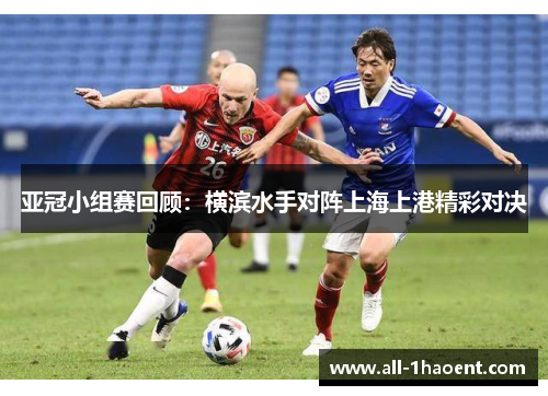 亚冠小组赛回顾：横滨水手对阵上海上港精彩对决