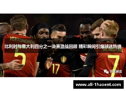 比利时与意大利四分之一决赛激战回顾 精彩瞬间引爆球迷热情