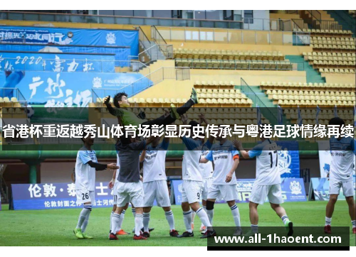 省港杯重返越秀山体育场彰显历史传承与粤港足球情缘再续