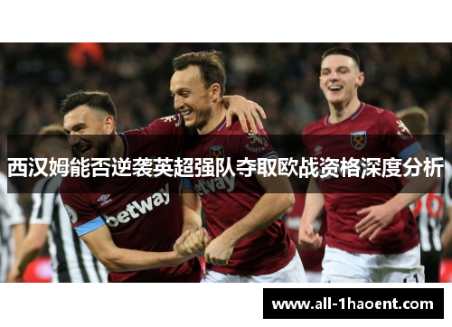 西汉姆能否逆袭英超强队夺取欧战资格深度分析