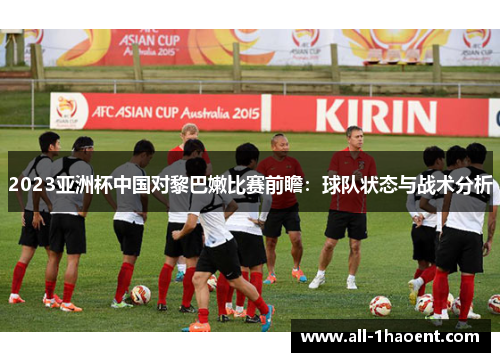 2023亚洲杯中国对黎巴嫩比赛前瞻：球队状态与战术分析