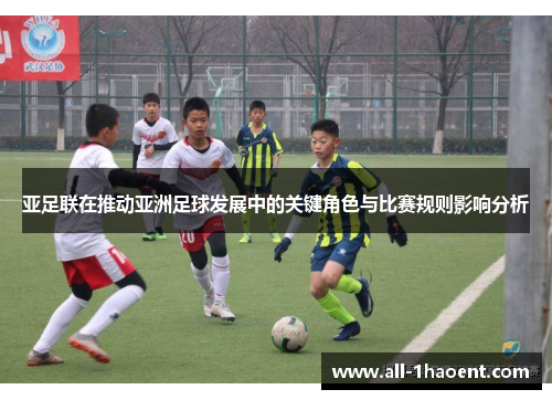 亚足联在推动亚洲足球发展中的关键角色与比赛规则影响分析