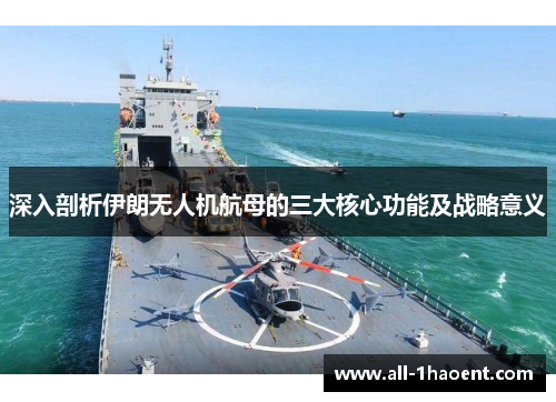 深入剖析伊朗无人机航母的三大核心功能及战略意义