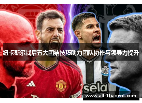 纽卡斯尔战后五大团结技巧助力团队协作与领导力提升