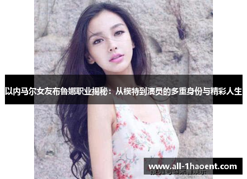 以内马尔女友布鲁娜职业揭秘：从模特到演员的多重身份与精彩人生