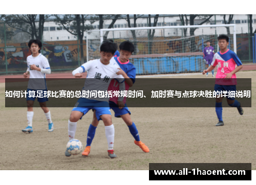 如何计算足球比赛的总时间包括常规时间、加时赛与点球决胜的详细说明