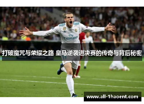 打破魔咒与荣耀之路 皇马逆袭进决赛的传奇与背后秘密
