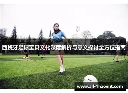 西班牙足球宝贝文化深度解析与意义探讨全方位指南