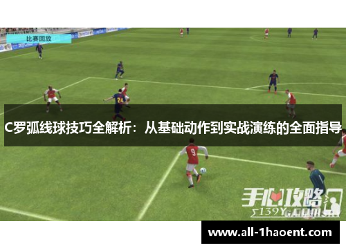 C罗弧线球技巧全解析：从基础动作到实战演练的全面指导