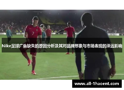Nike足球广告缺失的原因分析及其对品牌形象与市场表现的深远影响