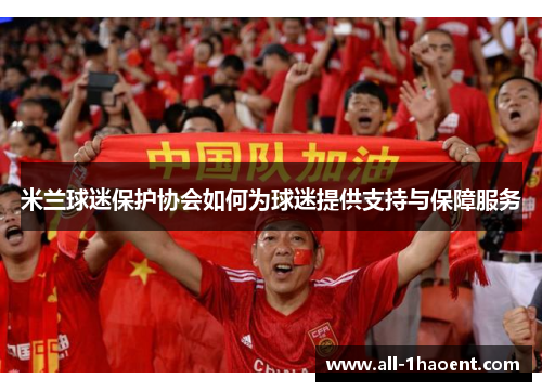 米兰球迷保护协会如何为球迷提供支持与保障服务