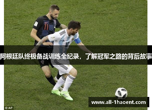 阿根廷队终极备战训练全纪录，了解冠军之路的背后故事