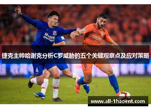 捷克主帅哈谢克分析C罗威胁的五个关键观察点及应对策略