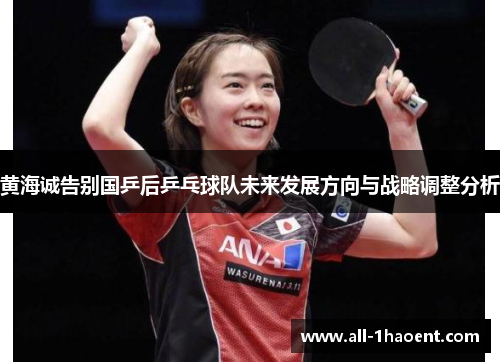 黄海诚告别国乒后乒乓球队未来发展方向与战略调整分析