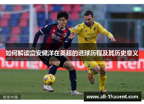 如何解读富安健洋在英超的进球历程及其历史意义