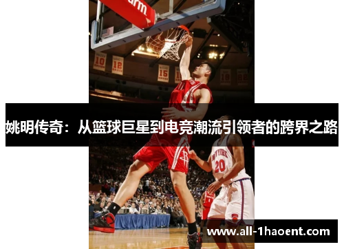 姚明传奇：从篮球巨星到电竞潮流引领者的跨界之路