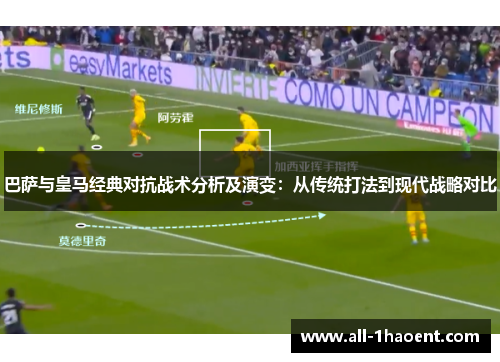 巴萨与皇马经典对抗战术分析及演变:从传统打法到现代战略对比 巴萨与皇马经典对抗战术分析及演变:从传统打法到现代战略对比