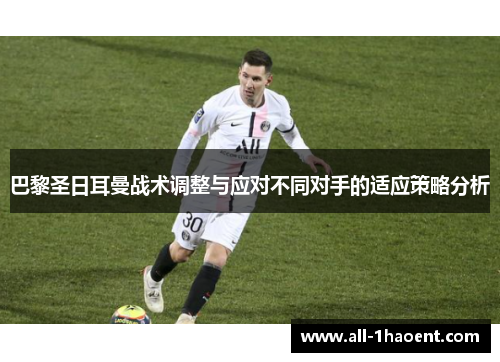 巴黎圣日耳曼战术调整与应对不同对手的适应策略分析