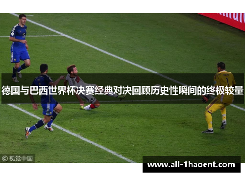 德国与巴西世界杯决赛经典对决回顾历史性瞬间的终极较量