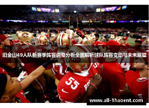 旧金山49人队新赛季阵容调整分析全面解析球队阵容变动与未来展望