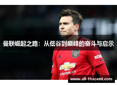 曼联崛起之路:从低谷到巅峰的奋斗与启示 曼联崛起之路:从低谷到巅峰的奋斗与启示