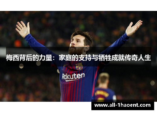 梅西背后的力量：家庭的支持与牺牲成就传奇人生