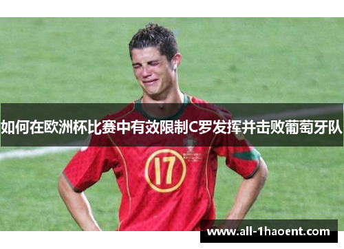如何在欧洲杯比赛中有效限制C罗发挥并击败葡萄牙队