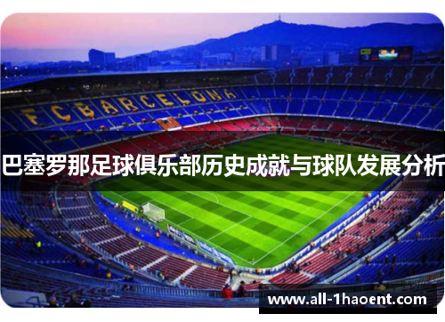 巴塞罗那足球俱乐部历史成就与球队发展分析
