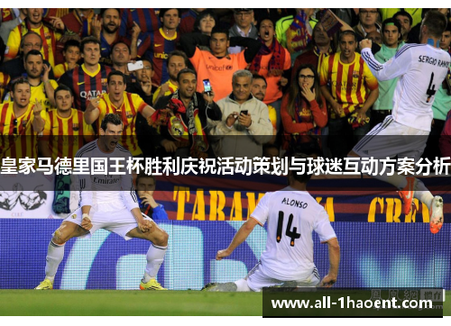 皇家马德里国王杯胜利庆祝活动策划与球迷互动方案分析