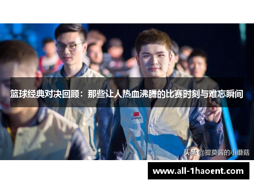 篮球经典对决回顾：那些让人热血沸腾的比赛时刻与难忘瞬间