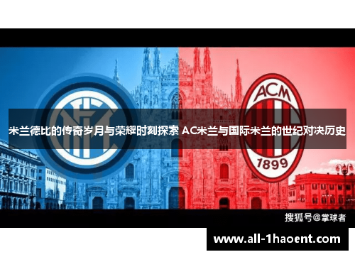 米兰德比的传奇岁月与荣耀时刻探索 AC米兰与国际米兰的世纪对决历史
