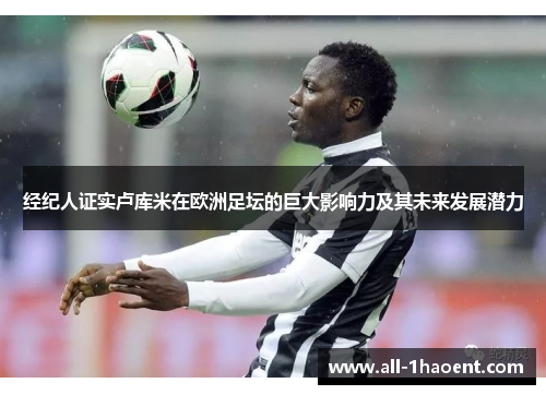 经纪人证实卢库米在欧洲足坛的巨大影响力及其未来发展潜力