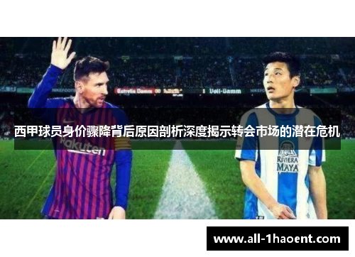 西甲球员身价骤降背后原因剖析深度揭示转会市场的潜在危机