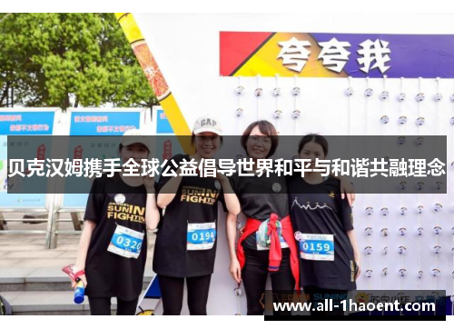 贝克汉姆携手全球公益倡导世界和平与和谐共融理念 贝克汉姆携手全球公益倡导世界和平与和谐共融理念