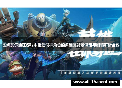 围绕瓦尔迪在游戏中担任何种角色的多维度背景设定与剧情解析全貌 围绕瓦尔迪在游戏中担任何种角色的多维度背景设定与剧情解析全貌