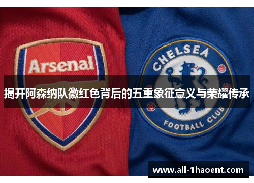 揭开阿森纳队徽红色背后的五重象征意义与荣耀传承 揭开阿森纳队徽红色背后的五重象征意义与荣耀传承